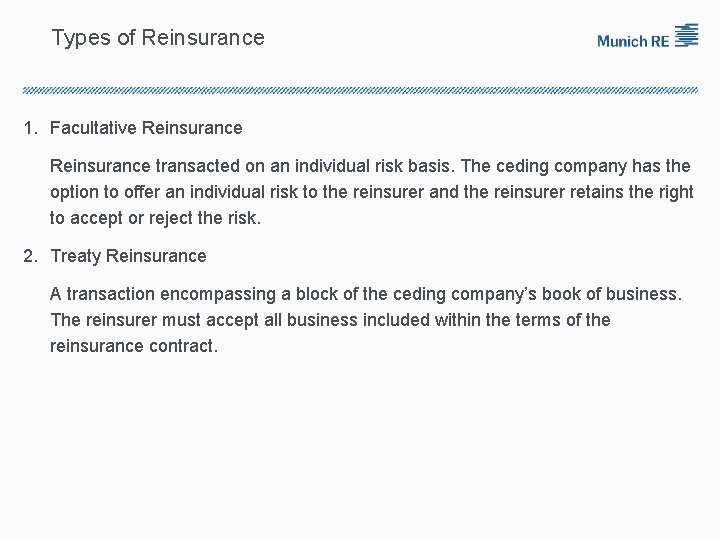 Types of Reinsurance 1. Facultative Reinsurance transacted on an individual risk basis. The ceding