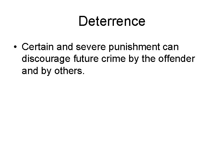 Deterrence • Certain and severe punishment can discourage future crime by the offender and