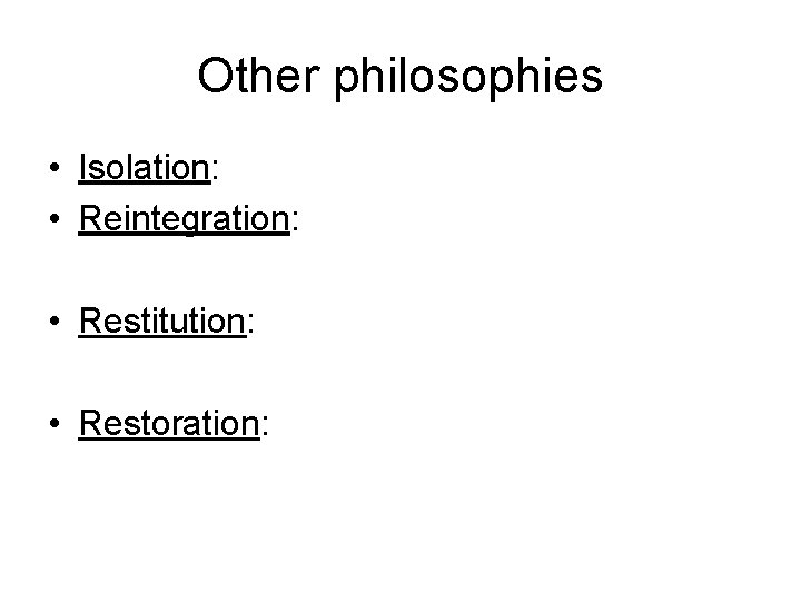 Other philosophies • Isolation: • Reintegration: • Restitution: • Restoration: 
