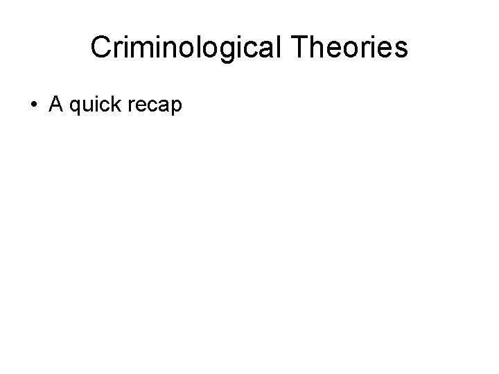 Criminological Theories • A quick recap 