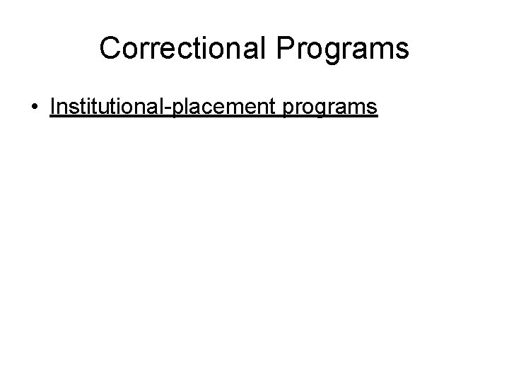 Correctional Programs • Institutional-placement programs 