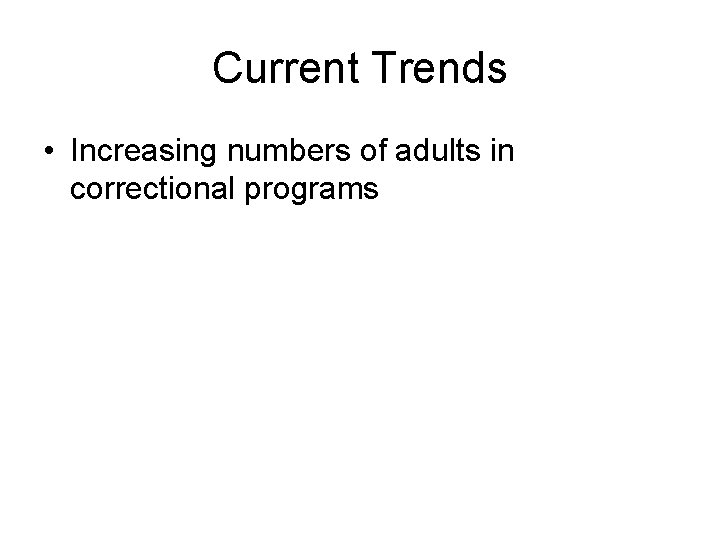 Current Trends • Increasing numbers of adults in correctional programs 