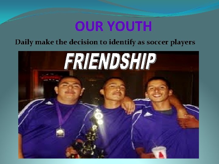 OUR YOUTH Daily make the decision to identify as soccer players 