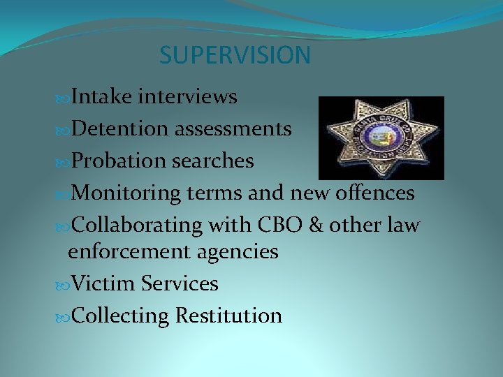 SUPERVISION Intake interviews Detention assessments Probation searches Monitoring terms and new offences Collaborating with