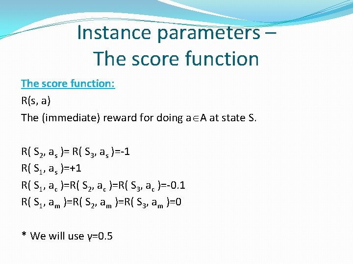 Instance parameters – The score function: R(s, a) The (immediate) reward for doing a