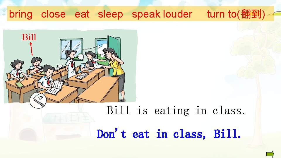 bring close eat sleep speak louder turn to(翻到) Bill is eating in class. Don't