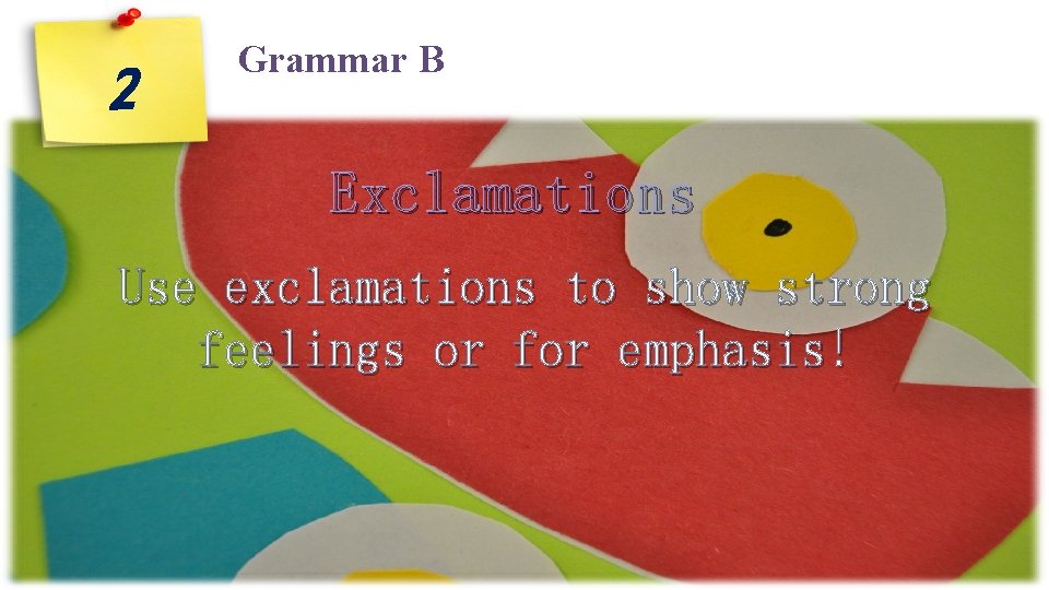 2 Grammar B Exclamations Use exclamations to show strong feelings or for emphasis! 