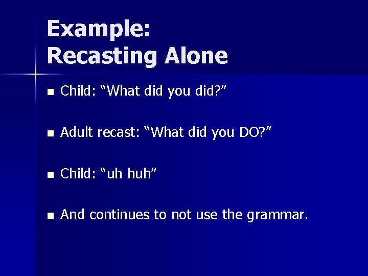 Example: Recasting Alone n Child: “What did you did? ” n Adult recast: “What Example: Recasting Alone n Child: “What did you did? ” n Adult recast: “What