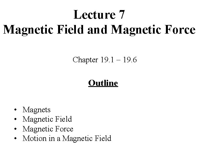Lecture 7 Magnetic Field and Magnetic Force Chapter 19. 1 19. 6 Outline •