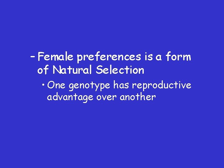 – Female preferences is a form of Natural Selection • One genotype has reproductive