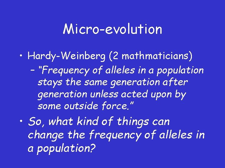 Micro-evolution • Hardy-Weinberg (2 mathmaticians) – “Frequency of alleles in a population stays the