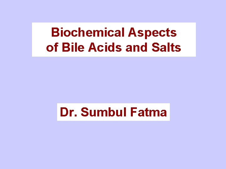 Biochemical Aspects of Bile Acids and Salts Dr. Sumbul Fatma 