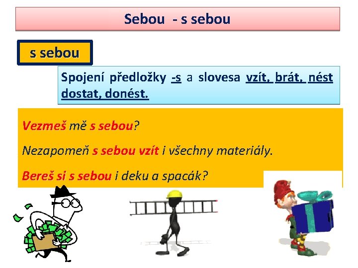 Sebou - s sebou Spojení předložky -s a slovesa vzít, brát, nést dostat, donést.