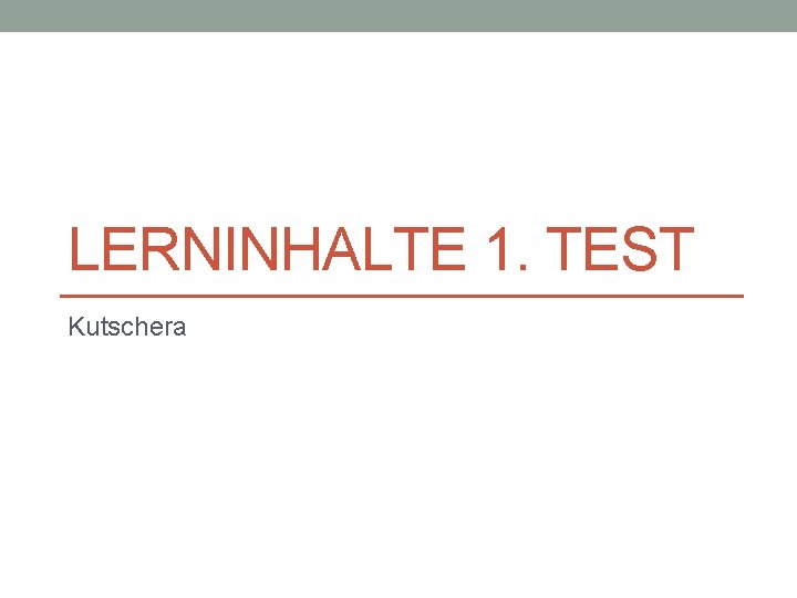 LERNINHALTE 1. TEST Kutschera 