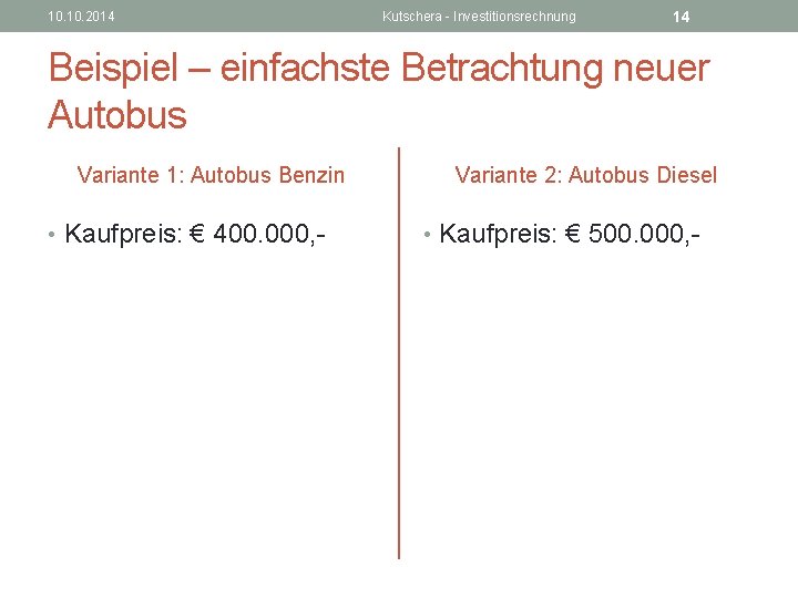 10. 2014 Kutschera - Investitionsrechnung 14 Beispiel – einfachste Betrachtung neuer Autobus Variante 1: