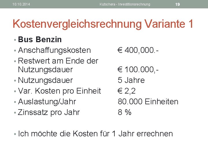 10. 2014 Kutschera - Investitionsrechnung 19 Kostenvergleichsrechnung Variante 1 • Bus Benzin • Anschaffungskosten