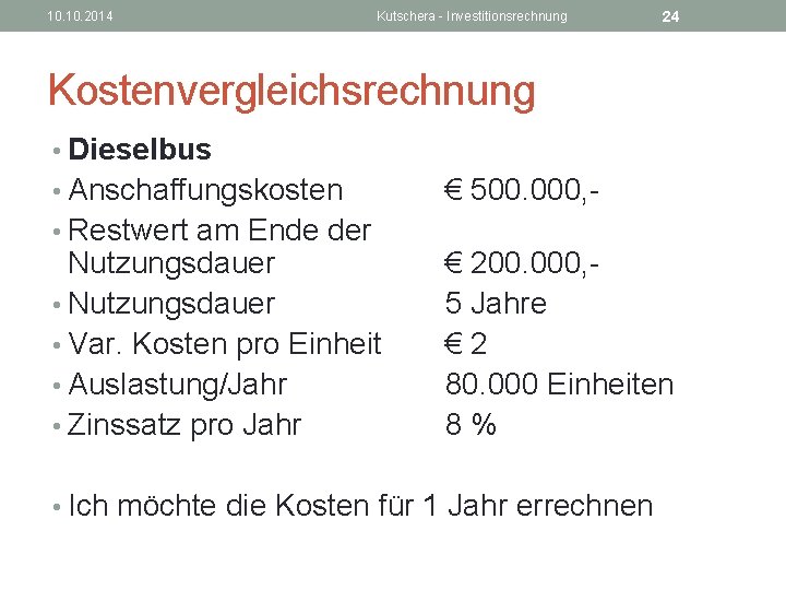 10. 2014 Kutschera - Investitionsrechnung 24 Kostenvergleichsrechnung • Dieselbus • Anschaffungskosten • Restwert am