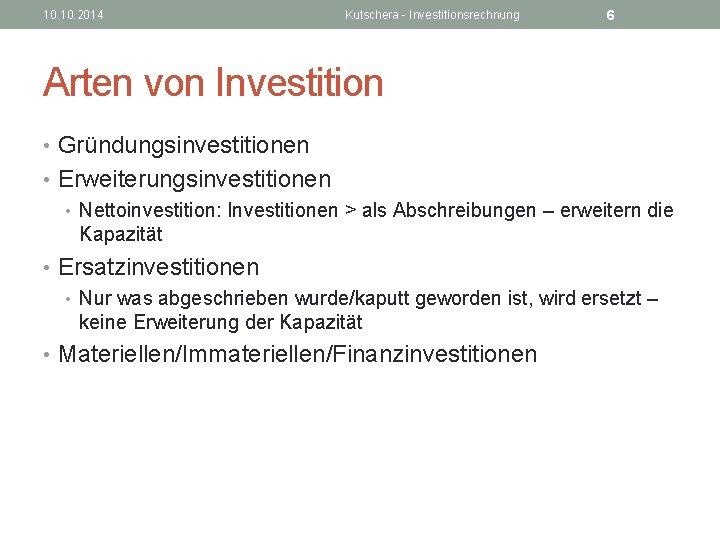 10. 2014 Kutschera - Investitionsrechnung 6 Arten von Investition • Gründungsinvestitionen • Erweiterungsinvestitionen •