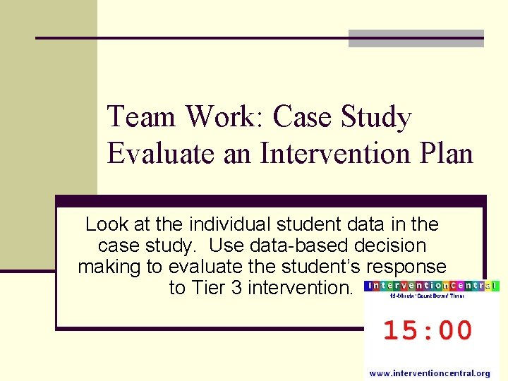 Team Work: Case Study Evaluate an Intervention Plan Look at the individual student data