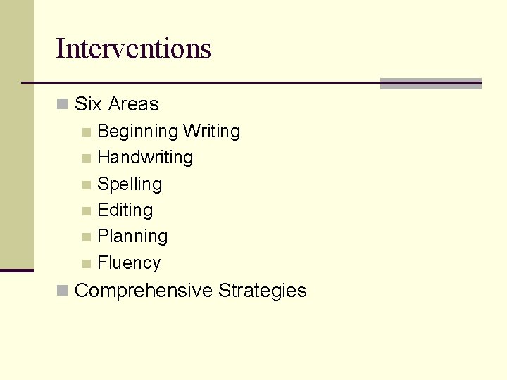 Interventions n Six Areas n Beginning Writing n Handwriting n Spelling n Editing n