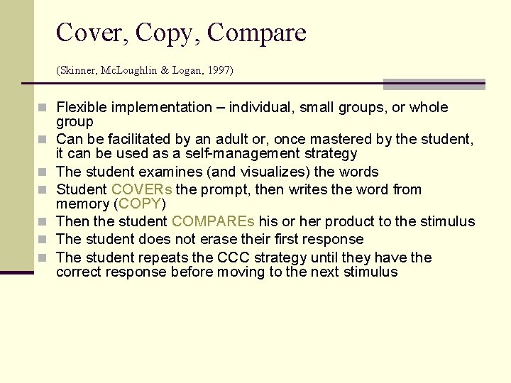 Cover, Copy, Compare (Skinner, Mc. Loughlin & Logan, 1997) n Flexible implementation – individual,