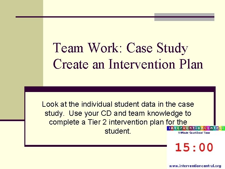 Team Work: Case Study Create an Intervention Plan Look at the individual student data