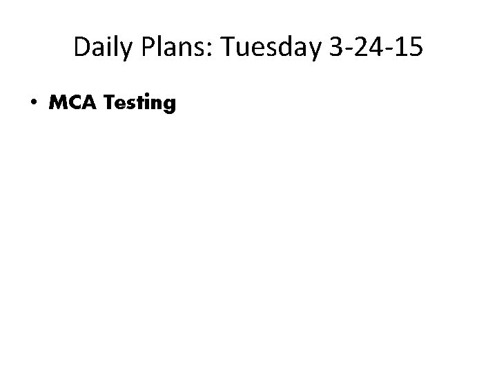 Daily Plans: Tuesday 3 -24 -15 • MCA Testing 