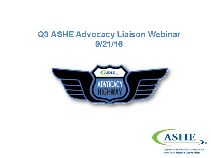 Q 3 ASHE Advocacy Liaison Webinar 9/21/16 