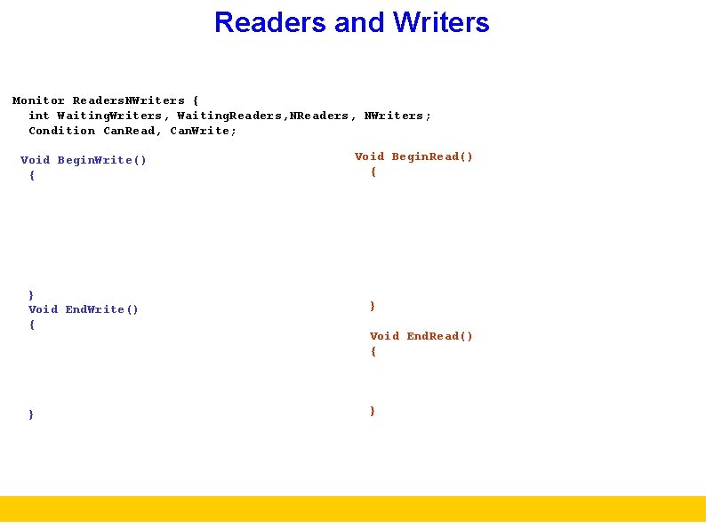 Readers and Writers Monitor Readers. NWriters { int Waiting. Writers, Waiting. Readers, NWriters; Condition