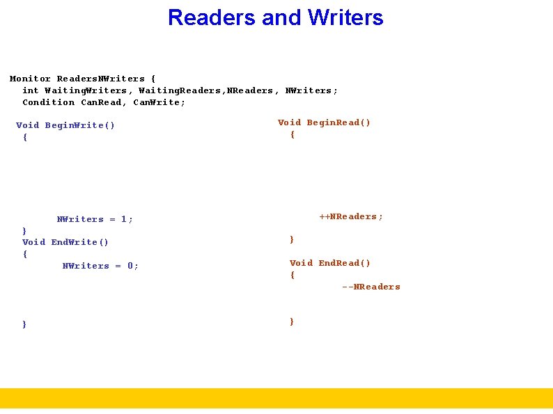 Readers and Writers Monitor Readers. NWriters { int Waiting. Writers, Waiting. Readers, NWriters; Condition