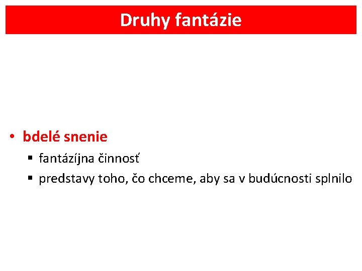 Druhy fantázie • bdelé snenie § fantázíjna činnosť § predstavy toho, čo chceme, aby