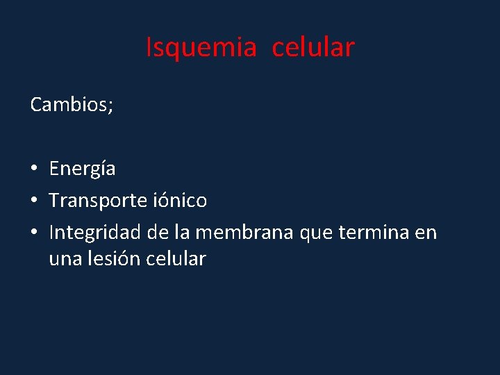 Isquemia celular Cambios; • Energía • Transporte iónico • Integridad de la membrana que