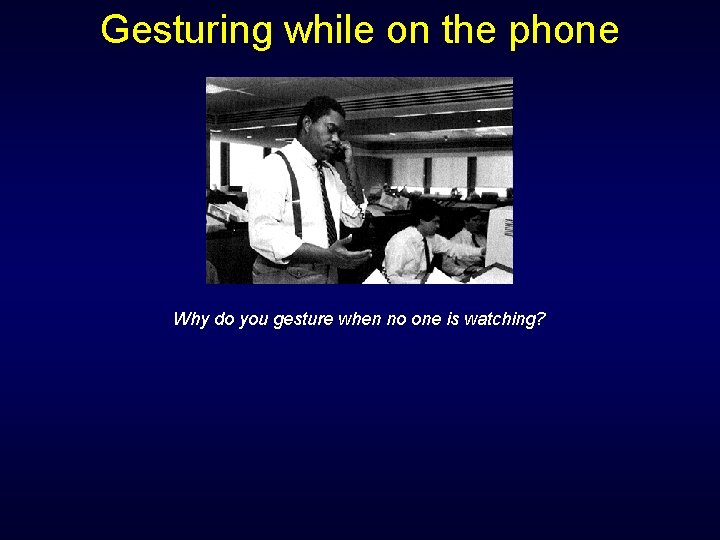 Gesturing while on the phone Why do you gesture when no one is watching? Gesturing while on the phone Why do you gesture when no one is watching?