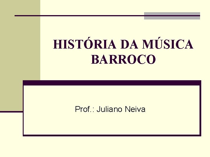 HISTÓRIA DA MÚSICA BARROCO Prof. : Juliano Neiva 