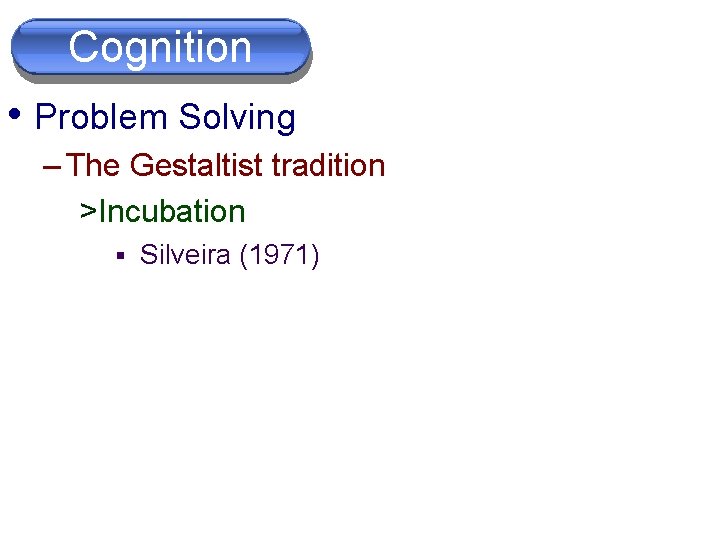 Cognition • Problem Solving – The Gestaltist tradition >Incubation § Silveira (1971) 