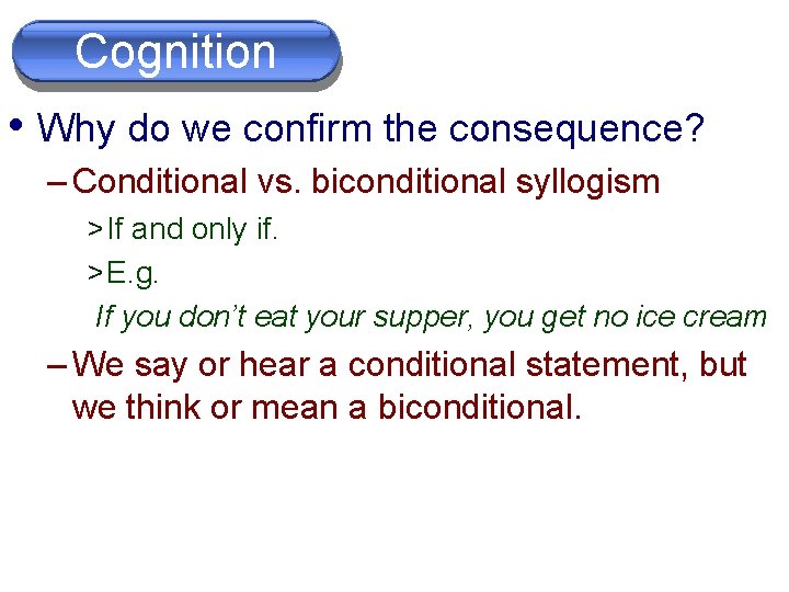 Cognition • Why do we confirm the consequence? – Conditional vs. biconditional syllogism >