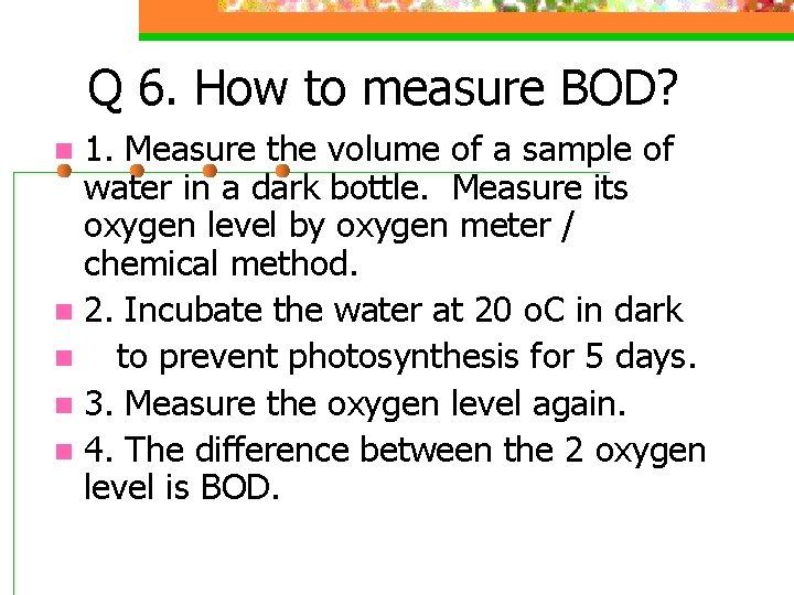 Q 6. How to measure BOD? 1. Measure the volume of a sample of