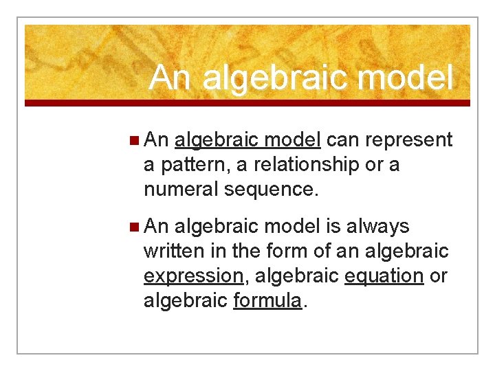 An algebraic model n An algebraic model can represent a pattern, a relationship or