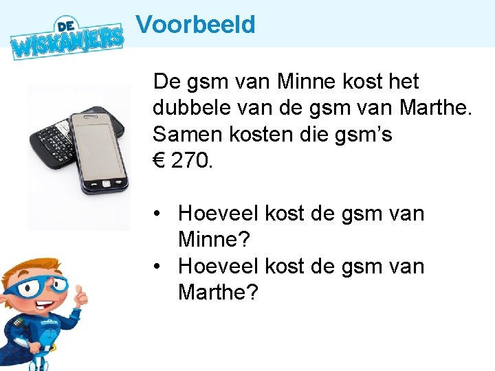 Voorbeeld De gsm van Minne kost het dubbele van de gsm van Marthe. Samen