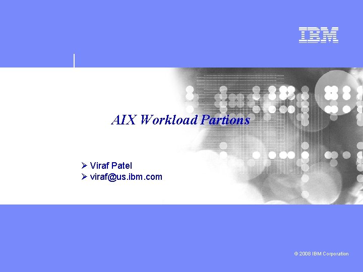 AIX Workload Partions Ø Viraf Patel Ø viraf@us. ibm. com © 2008 IBM Corporation