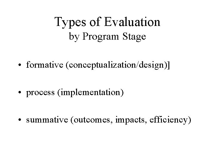 Types of Evaluation by Program Stage • formative (conceptualization/design)] • process (implementation) • summative