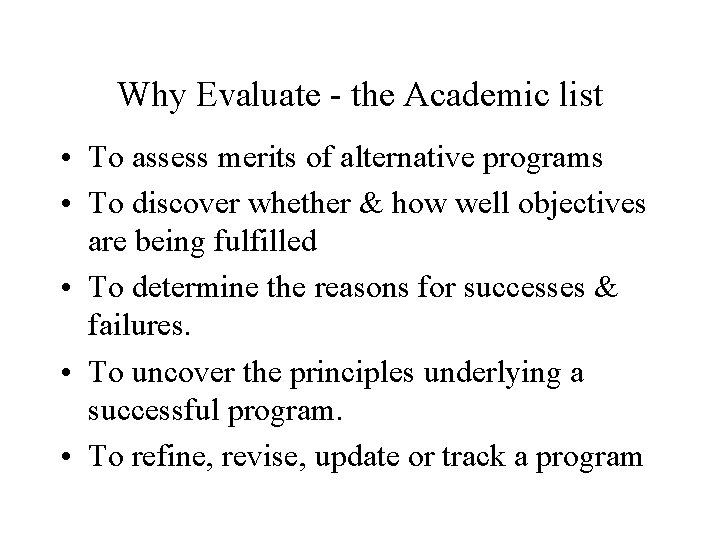 Why Evaluate - the Academic list • To assess merits of alternative programs • Why Evaluate - the Academic list • To assess merits of alternative programs •