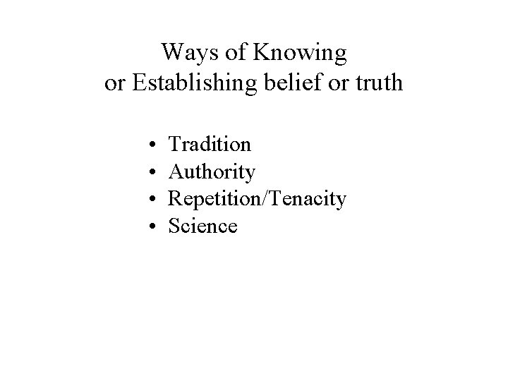 Ways of Knowing or Establishing belief or truth • • Tradition Authority Repetition/Tenacity Science Ways of Knowing or Establishing belief or truth • • Tradition Authority Repetition/Tenacity Science