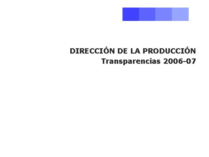 DIRECCIÓN DE LA PRODUCCIÓN Transparencias 2006 -07 