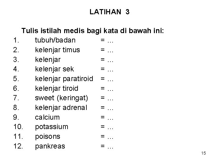 LATIHAN 3 Tulis istilah medis bagi kata di bawah ini: 1. tubuh/badan =… 2.