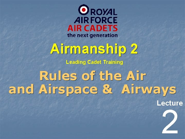 Airmanship 2 Leading Cadet Training Rules of the Air and Airspace & Airways Lecture