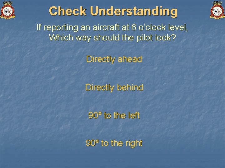 Check Understanding If reporting an aircraft at 6 o’clock level, Which way should the