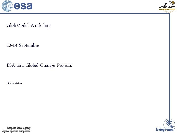 Glob. Model Workshop 12 -14 September ESA and Global Change Projects Olivier Arino 