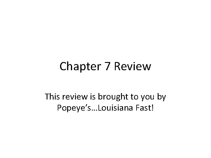 Chapter 7 Review This review is brought to you by Popeye’s…Louisiana Fast! 