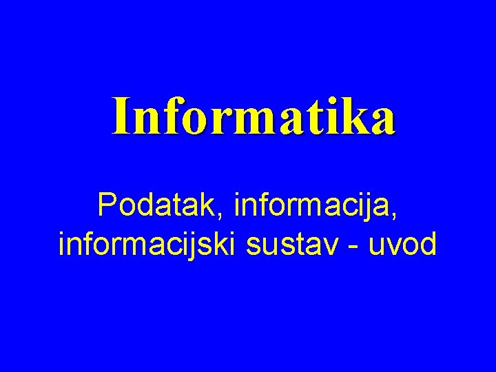 Informatika Podatak, informacija, informacijski sustav - uvod 